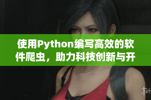使用Python編寫高效的軟件爬蟲,助力科技創(chuàng)新與開發(fā) 使用Python編寫高效的軟件爬蟲,助力科技創(chuàng)新與開發(fā)