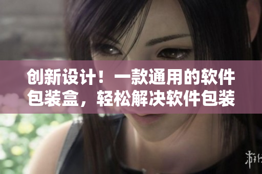 創(chuàng)新設(shè)計(jì)！一款通用的軟件包裝盒，輕松解決軟件包裝難題