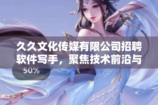 久久文化傳媒有限公司招聘軟件寫手,聚焦技術前沿與實踐經驗! 久久文化傳媒有限公司招聘軟件寫手,聚焦技術前沿與實踐經驗!