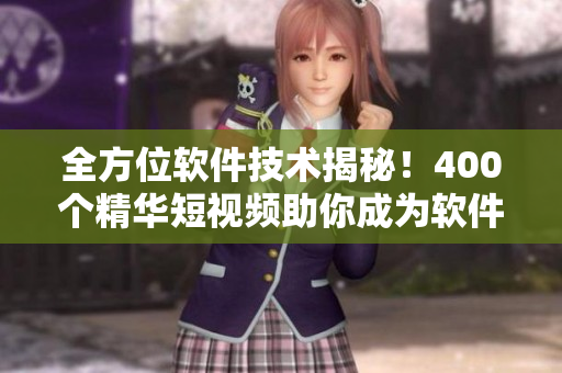 全方位軟件技術揭秘!400個精華短視頻助你成為軟件開發專家 全方位軟件技術揭秘!400個精華短視頻助你成為軟件開發專家