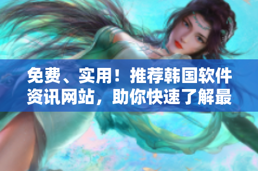 免費、實用!推薦韓國軟件資訊網站,助你快速了解最新科技動態 免費、實用!推薦韓國軟件資訊網站,助你快速了解最新科技動態