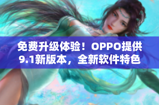 免費升級體驗!OPPO提供9.1新版本,全新軟件特色一覽無余! 免費升級體驗!OPPO提供9.1新版本,全新軟件特色一覽無余!