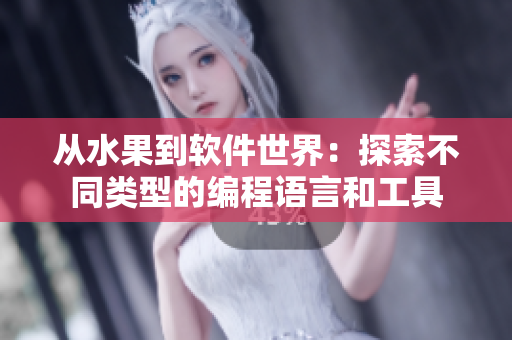 從水果到軟件世界:探索不同類型的編程語言和工具 從水果到軟件世界:探索不同類型的編程語言和工具