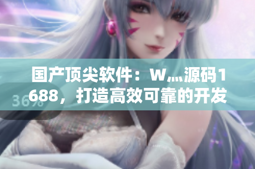 國產(chǎn)頂尖軟件:W灬源碼1688,打造高效可靠的開發(fā)體驗(yàn) 國產(chǎn)頂尖軟件:W灬源碼1688,打造高效可靠的開發(fā)體驗(yàn)
