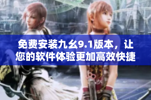 免費安裝九幺9.1版本,讓您的軟件體驗更加高效快捷 免費安裝九幺9.1版本,讓您的軟件體驗更加高效快捷