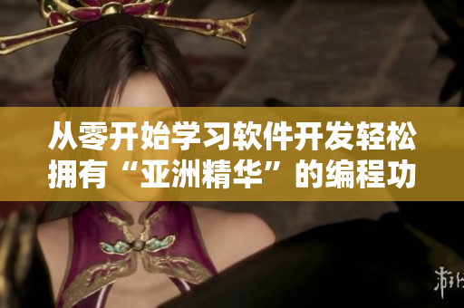 從零開始學習軟件開發輕松擁有“亞洲精華”的編程功效 從零開始學習軟件開發輕松擁有“亞洲精華”的編程功效