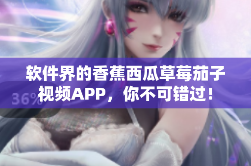 軟件界的香蕉西瓜草莓茄子視頻APP,你不可錯(cuò)過! 軟件界的香蕉西瓜草莓茄子視頻APP,你不可錯(cuò)過!