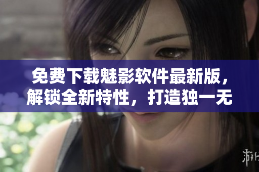 免費下載魅影軟件最新版，解鎖全新特性，打造獨一無二的手機體驗