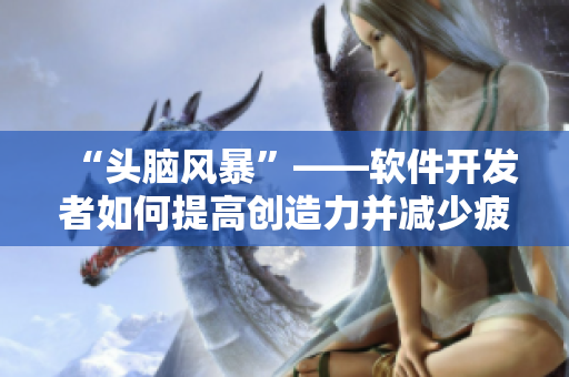 “頭腦風(fēng)暴”——軟件開發(fā)者如何提高創(chuàng)造力并減少疲勞? “頭腦風(fēng)暴”——軟件開發(fā)者如何提高創(chuàng)造力并減少疲勞?
