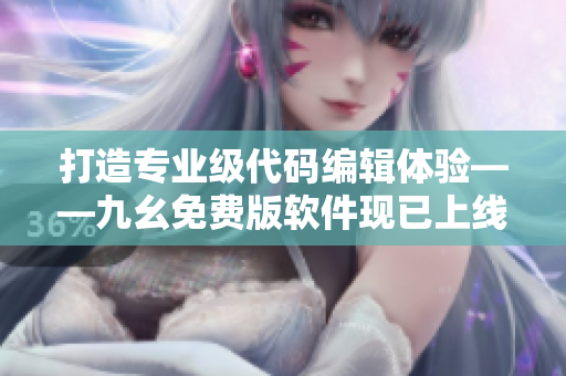 打造專業級代碼編輯體驗——九幺免費版軟件現已上線! 打造專業級代碼編輯體驗——九幺免費版軟件現已上線!