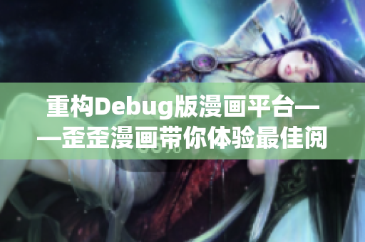 重構(gòu)Debug版漫畫平臺(tái)——歪歪漫畫帶你體驗(yàn)最佳閱讀和交流的軟件世界 重構(gòu)Debug版漫畫平臺(tái)——歪歪漫畫帶你體驗(yàn)最佳閱讀和交流的軟件世界
