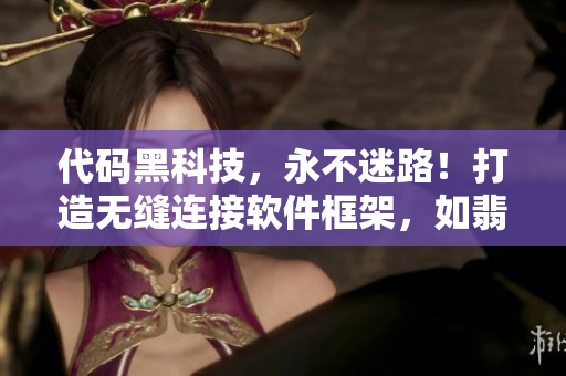 代碼黑科技,永不迷路!打造無縫連接軟件框架,如翡翠手鐲般無瑕流暢! 代碼黑科技,永不迷路!打造無縫連接軟件框架,如翡翠手鐲般無瑕流暢!