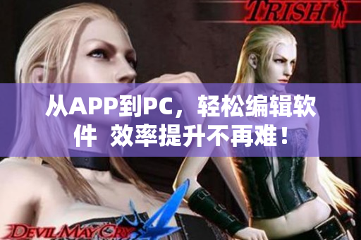 從APP到PC,輕松編輯軟件 效率提升不再難! 從APP到PC,輕松編輯軟件 效率提升不再難!
