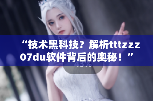 “技術黑科技?解析tttzzz07du軟件背后的奧秘!” “技術黑科技?解析tttzzz07du軟件背后的奧秘!”