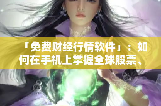 「免費財經行情軟件」:如何在手機上掌握全球股票、期貨、外匯等市場行情? 「免費財經行情軟件」:如何在手機上掌握全球股票、期貨、外匯等市場行情?