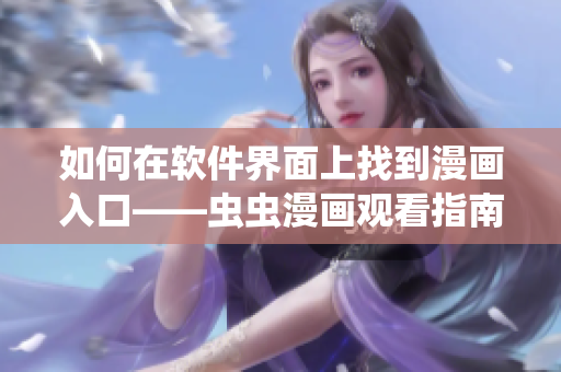 如何在軟件界面上找到漫畫入口——蟲蟲漫畫觀看指南 如何在軟件界面上找到漫畫入口——蟲蟲漫畫觀看指南