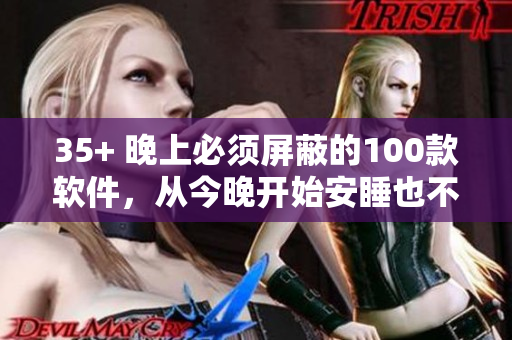 35+ 晚上必須屏蔽的100款軟件,從今晚開始安睡也不會被打擾! 35+ 晚上必須屏蔽的100款軟件,從今晚開始安睡也不會被打擾!