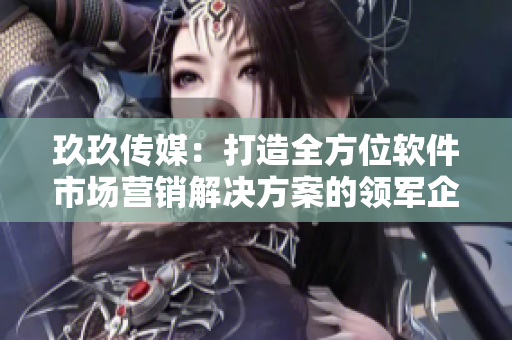 玖玖傳媒:打造全方位軟件市場營銷解決方案的領(lǐng)軍企業(yè) 玖玖傳媒:打造全方位軟件市場營銷解決方案的領(lǐng)軍企業(yè)