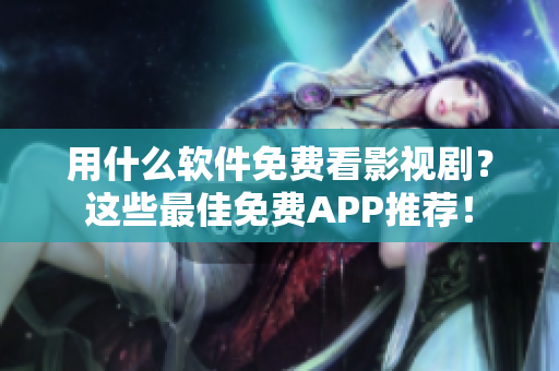 用什么軟件免費(fèi)看影視劇?這些最佳免費(fèi)APP推薦! 用什么軟件免費(fèi)看影視劇?這些最佳免費(fèi)APP推薦!