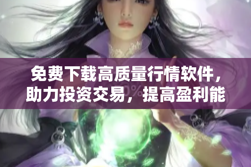 免費下載高質(zhì)量行情軟件,助力投資交易,提高盈利能力 免費下載高質(zhì)量行情軟件,助力投資交易,提高盈利能力
