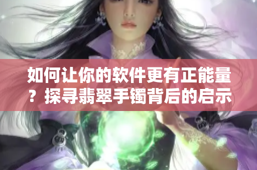 如何讓你的軟件更有正能量?探尋翡翠手鐲背后的啟示! 如何讓你的軟件更有正能量?探尋翡翠手鐲背后的啟示!