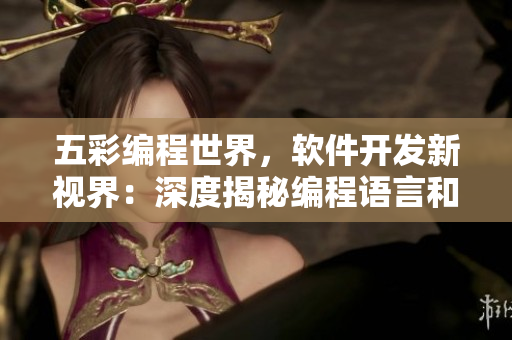 五彩編程世界,軟件開發新視界:深度揭秘編程語言和工具 五彩編程世界,軟件開發新視界:深度揭秘編程語言和工具