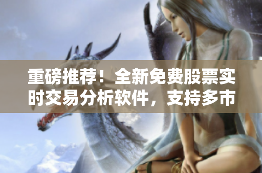 重磅推薦!全新免費股票實時交易分析軟件,支持多市場行情走勢預測! 重磅推薦!全新免費股票實時交易分析軟件,支持多市場行情走勢預測!