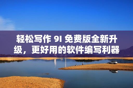 輕松寫作 9I 免費版全新升級，更好用的軟件編寫利器