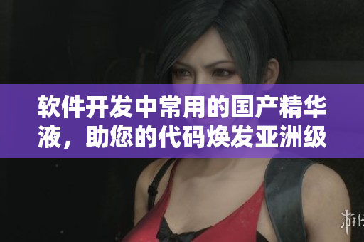 軟件開發(fā)中常用的國產(chǎn)精華液,助您的代碼煥發(fā)亞洲級(jí)護(hù)膚光彩 軟件開發(fā)中常用的國產(chǎn)精華液,助您的代碼煥發(fā)亞洲級(jí)護(hù)膚光彩