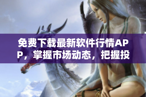 免費下載最新軟件行情APP,掌握市場動態,把握投資機會! 免費下載最新軟件行情APP,掌握市場動態,把握投資機會!