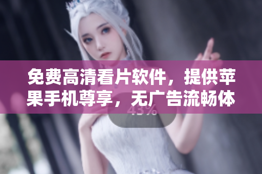 免費高清看片軟件,提供蘋果手機尊享,無廣告流暢體驗 免費高清看片軟件,提供蘋果手機尊享,無廣告流暢體驗