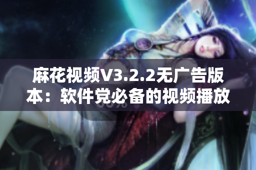 麻花視頻V3.2.2無廣告版本:軟件黨必備的視頻播放器 麻花視頻V3.2.2無廣告版本:軟件黨必備的視頻播放器