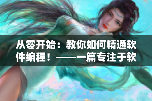 從零開始:教你如何精通軟件編程!——一篇專注于軟件編寫的文章 從零開始:教你如何精通軟件編程!——一篇專注于軟件編寫的文章