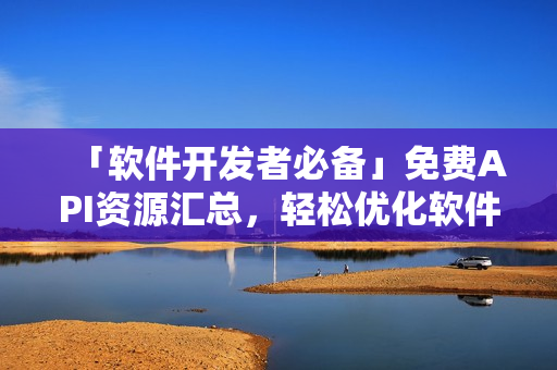「軟件開發(fā)者必備」免費API資源匯總,輕松優(yōu)化軟件功能! 「軟件開發(fā)者必備」免費API資源匯總,輕松優(yōu)化軟件功能!