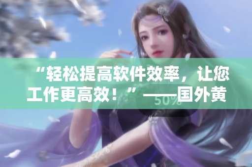 “輕松提高軟件效率，讓您工作更高效！”——國(guó)外黃岡網(wǎng)站優(yōu)秀軟件推薦
