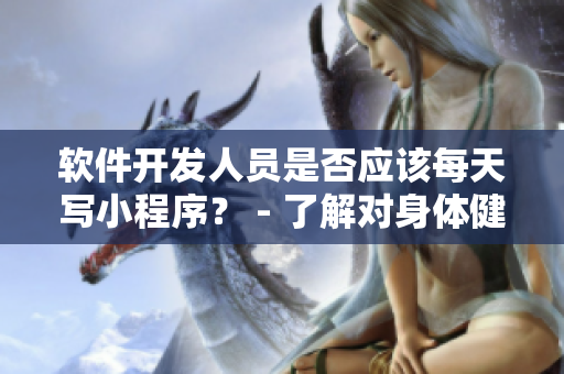軟件開發(fā)人員是否應(yīng)該每天寫小程序? - 了解對身體健康的影響。 軟件開發(fā)人員是否應(yīng)該每天寫小程序? - 了解對身體健康的影響。