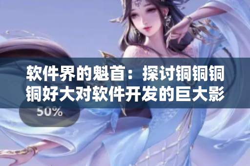 軟件界的魁首：探討銅銅銅銅好大對軟件開發(fā)的巨大影響