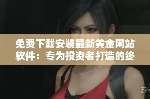 免費(fèi)下載安裝最新黃金網(wǎng)站軟件：專(zhuān)為投資者打造的終極交易工具