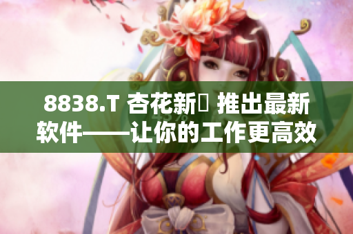 8838.T 杏花新華 推出最新軟件——讓你的工作更高效! 8838.T 杏花新華 推出最新軟件——讓你的工作更高效!