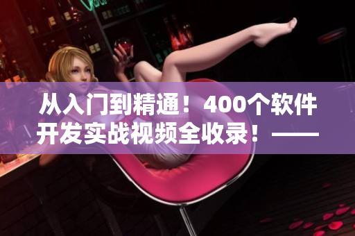 從入門到精通!400個軟件開發(fā)實戰(zhàn)視頻全收錄!——軟件開發(fā)者必備! 從入門到精通!400個軟件開發(fā)實戰(zhàn)視頻全收錄!——軟件開發(fā)者必備!
