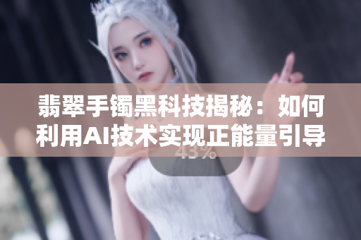 翡翠手鐲黑科技揭秘:如何利用AI技術實現正能量引導? 翡翠手鐲黑科技揭秘:如何利用AI技術實現正能量引導?