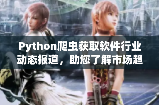 Python爬蟲獲取軟件行業(yè)動態(tài)報道,助您了解市場趨勢 Python爬蟲獲取軟件行業(yè)動態(tài)報道,助您了解市場趨勢