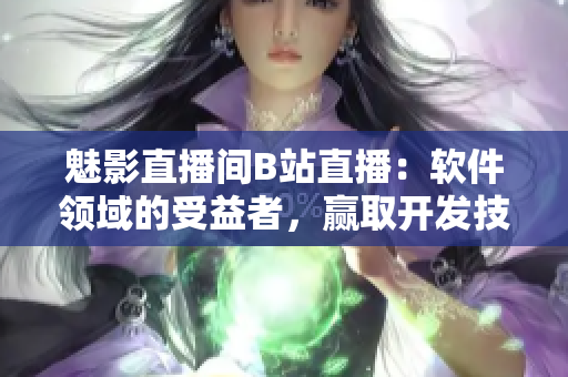 魅影直播間B站直播:軟件領(lǐng)域的受益者,贏取開發(fā)技巧的3大優(yōu)點(diǎn)! 魅影直播間B站直播:軟件領(lǐng)域的受益者,贏取開發(fā)技巧的3大優(yōu)點(diǎn)!