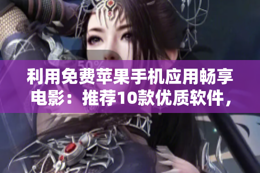 利用免費蘋果手機應用暢享電影：推薦10款優質軟件，看片更順暢！