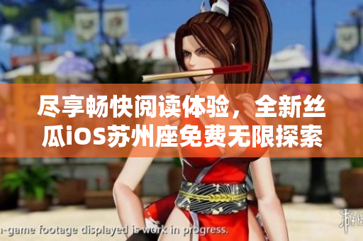 盡享暢快閱讀體驗,全新絲瓜iOS蘇州座免費無限探索軟件世界! 盡享暢快閱讀體驗,全新絲瓜iOS蘇州座免費無限探索軟件世界!