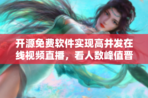 開源免費軟件實現高并發在線視頻直播,看人數峰值晉升! 開源免費軟件實現高并發在線視頻直播,看人數峰值晉升!
