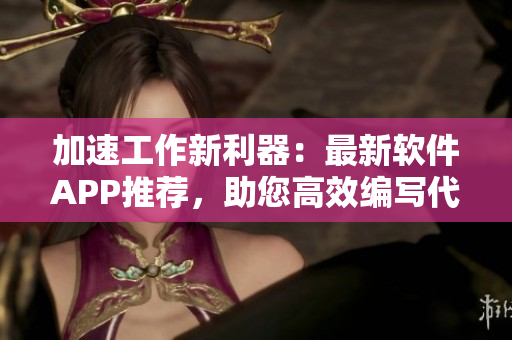加速工作新利器:最新軟件APP推薦,助您高效編寫代碼 加速工作新利器:最新軟件APP推薦,助您高效編寫代碼
