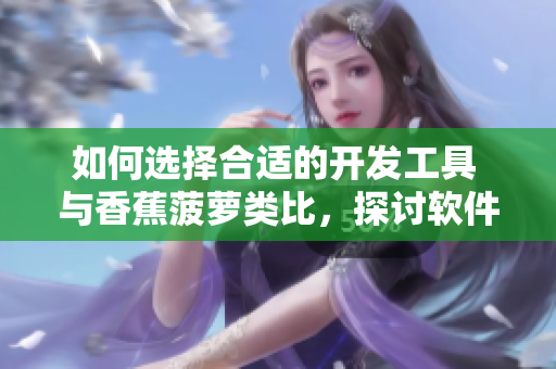 如何選擇合適的開發工具 與香蕉菠蘿類比,探討軟件開發中的最佳實踐 如何選擇合適的開發工具 與香蕉菠蘿類比,探討軟件開發中的最佳實踐