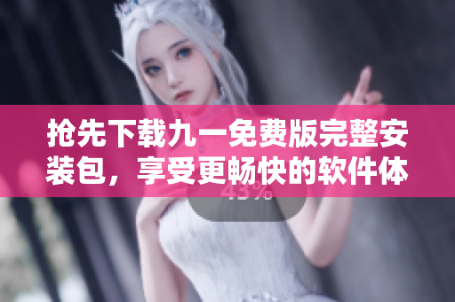 搶先下載九一免費(fèi)版完整安裝包,享受更暢快的軟件體驗(yàn)! 搶先下載九一免費(fèi)版完整安裝包,享受更暢快的軟件體驗(yàn)!