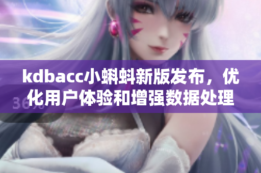 kdbacc小蝌蚪新版發布,優化用戶體驗和增強數據處理功能 kdbacc小蝌蚪新版發布,優化用戶體驗和增強數據處理功能
